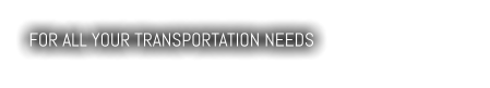 FOR ALL YOUR TRANSPORTATION NEEDS